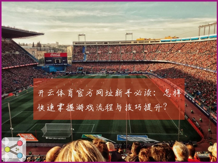 开云体育官方网址新手必读：怎样快速掌握游戏流程与技巧提升？