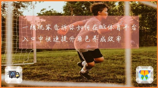 一线玩家告诉你如何在mk体育平台入口中快速提升角色养成效率