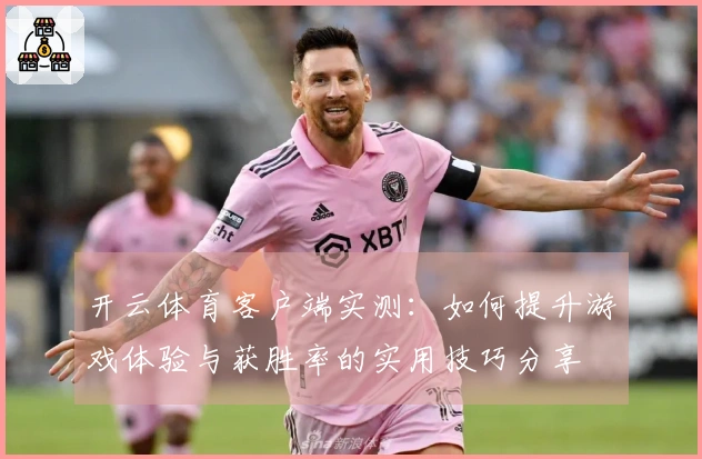 开云体育客户端实测：如何提升游戏体验与获胜率的实用技巧分享