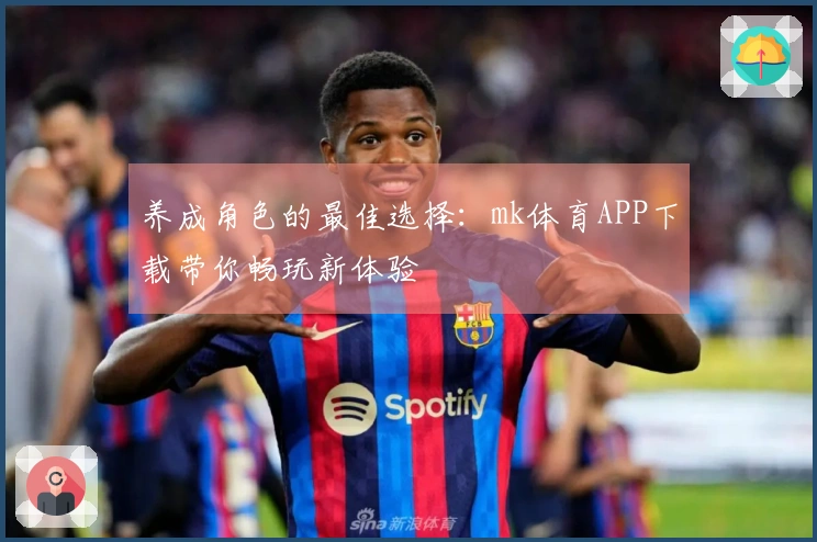 养成角色的最佳选择：mk体育APP下载带你畅玩新体验