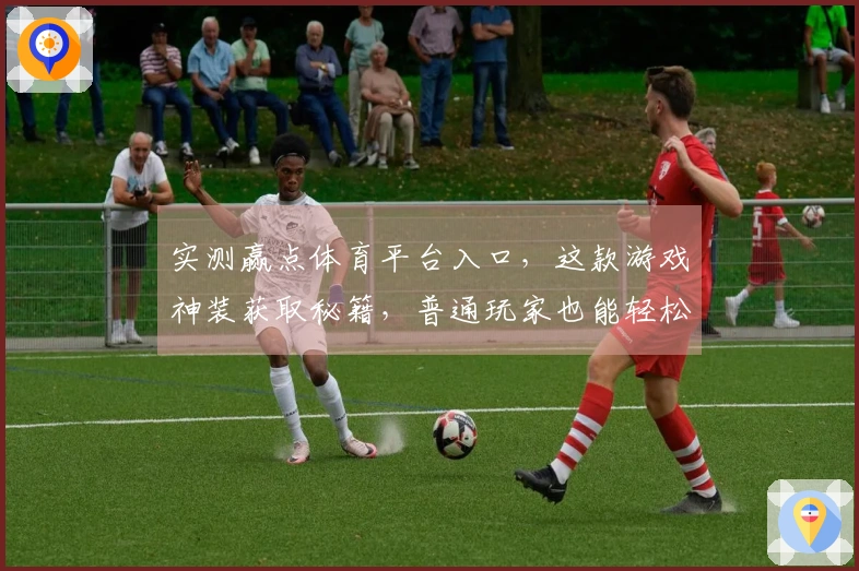 实测赢点体育平台入口，这款游戏神装获取秘籍，普通玩家也能轻松毕业！