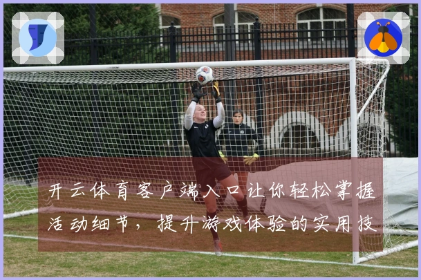 开云体育客户端入口让你轻松掌握活动细节，提升游戏体验的实用技巧分享