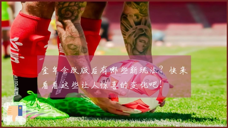 金年会改版后有哪些新玩法？快来看看这些让人惊喜的变化吧！