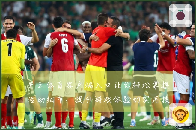开云体育客户端入口让你轻松掌握活动细节，提升游戏体验的实用技巧分享