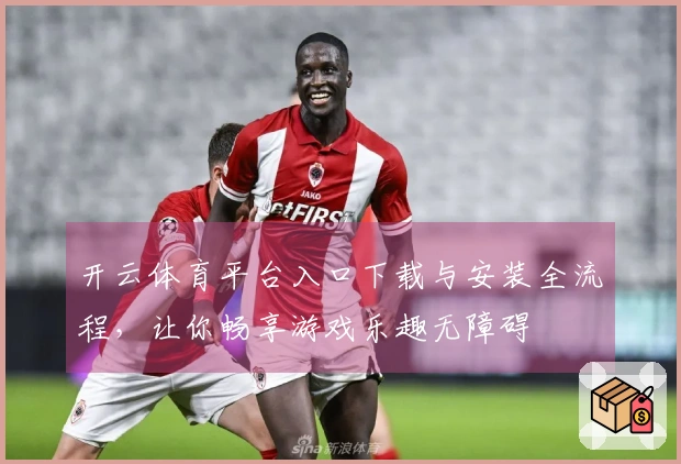 开云体育平台入口下载与安装全流程，让你畅享游戏乐趣无障碍