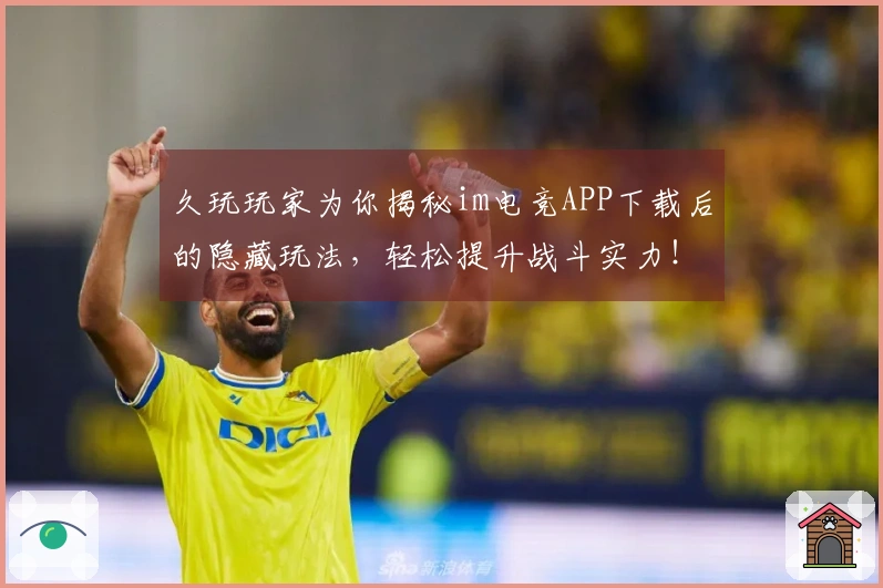 久玩玩家为你揭秘im电竞APP下载后的隐藏玩法，轻松提升战斗实力！